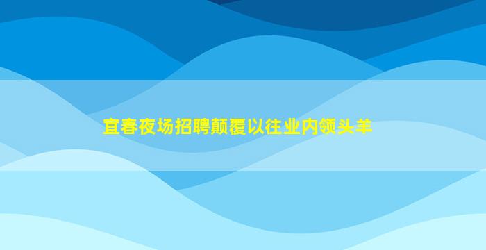 宜春夜场招聘颠覆以往业内领头羊